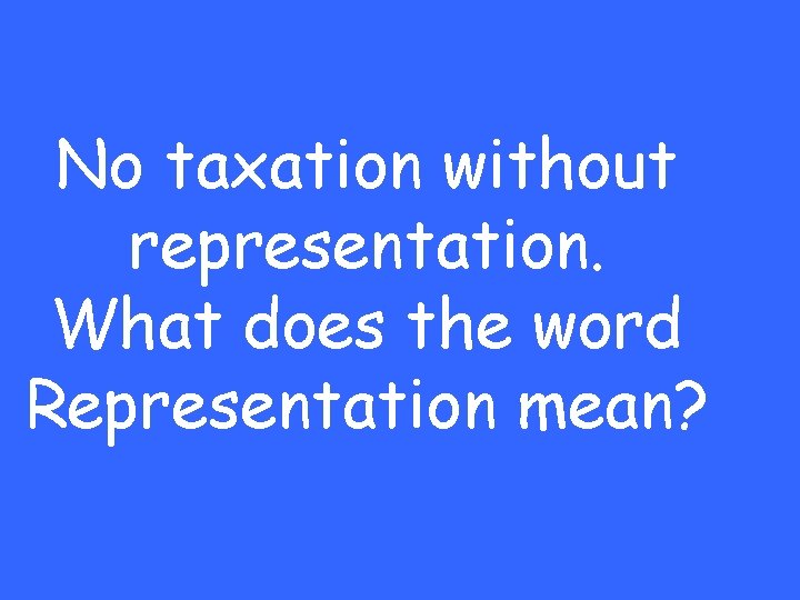 No taxation without representation. What does the word Representation mean? 