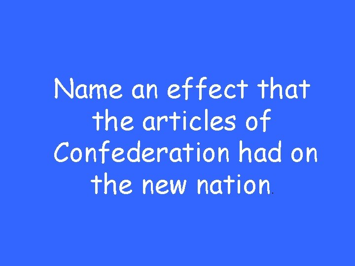 Name an effect that the articles of Confederation had on the new nation. 