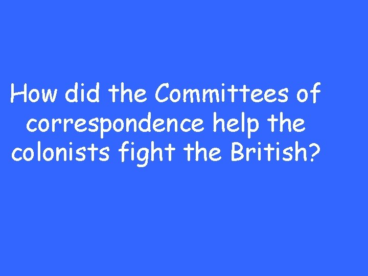 How did the Committees of correspondence help the colonists fight the British? 