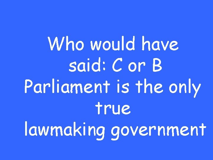 Who would have said: C or B Parliament is the only true lawmaking government