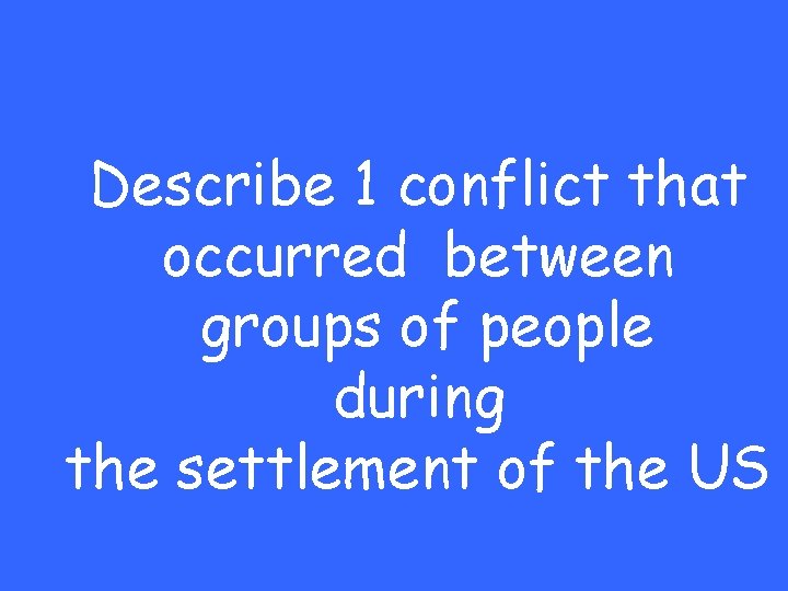 Describe 1 conflict that occurred between groups of people during the settlement of the