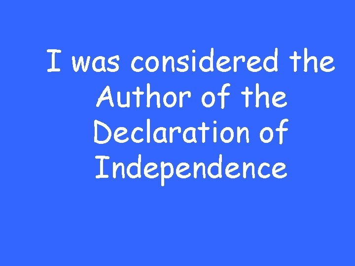 I was considered the Author of the Declaration of Independence 