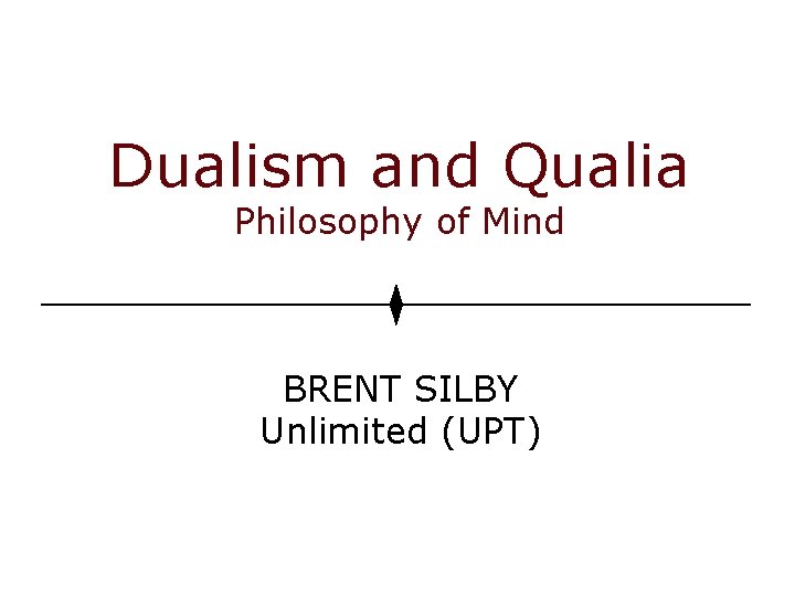 Dualism and Qualia Philosophy of Mind BRENT SILBY Unlimited (UPT) 