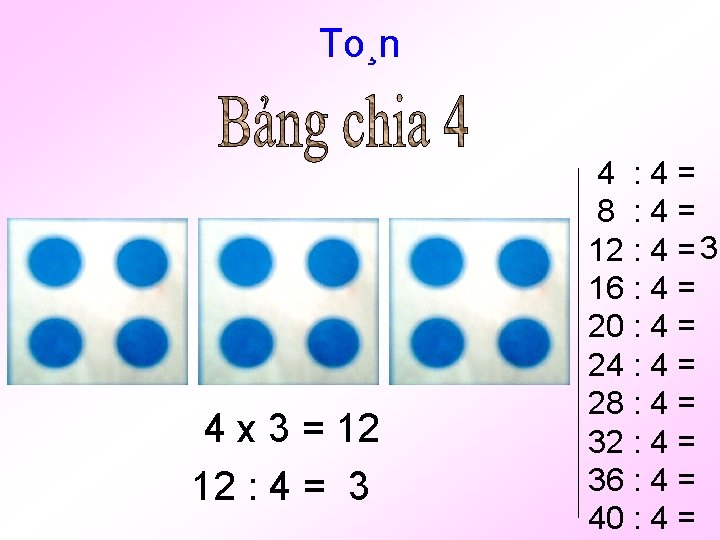 To¸n 4 x 3 = 12 12 : 4 = 3 4 : 4=