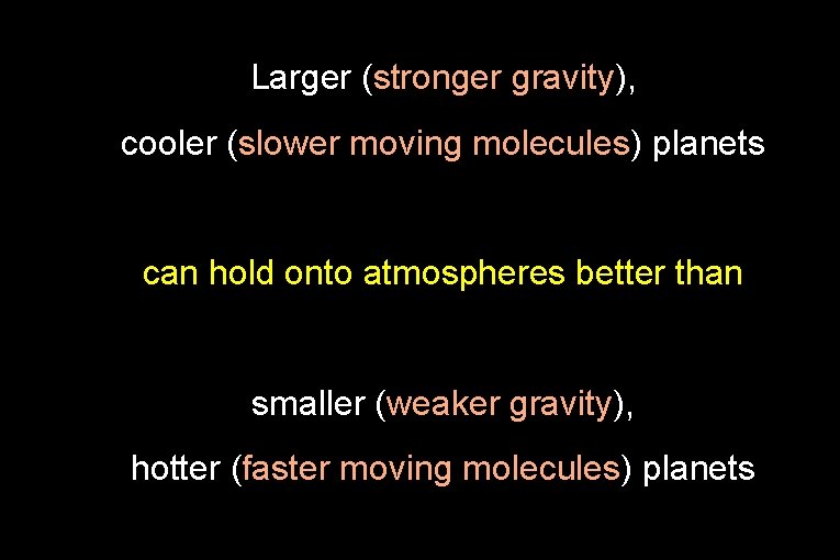 Larger (stronger gravity), cooler (slower moving molecules) planets can hold onto atmospheres better than