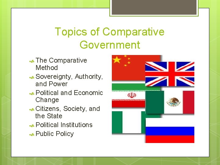 Topics of Comparative Government The Comparative Method Sovereignty, Authority, and Power Political and Economic