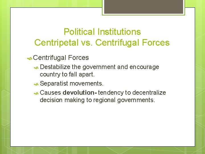 Political Institutions Centripetal vs. Centrifugal Forces Destabilize the government and encourage country to fall