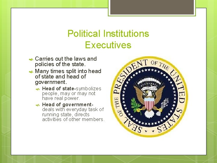 Political Institutions Executives Carries out the laws and policies of the state. Many times
