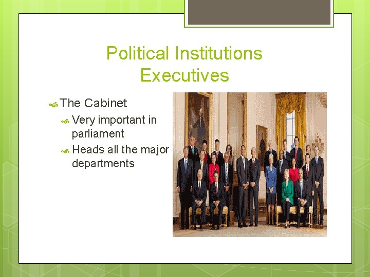 Political Institutions Executives The Cabinet Very important in parliament Heads all the major departments
