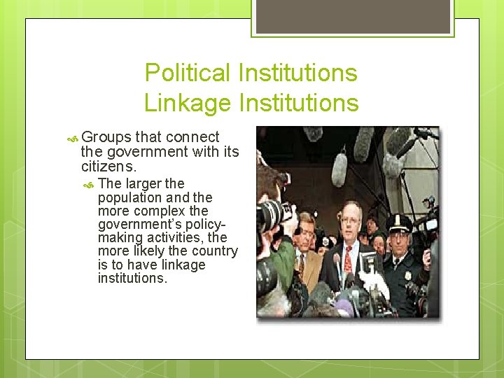 Political Institutions Linkage Institutions Groups that connect the government with its citizens. The larger