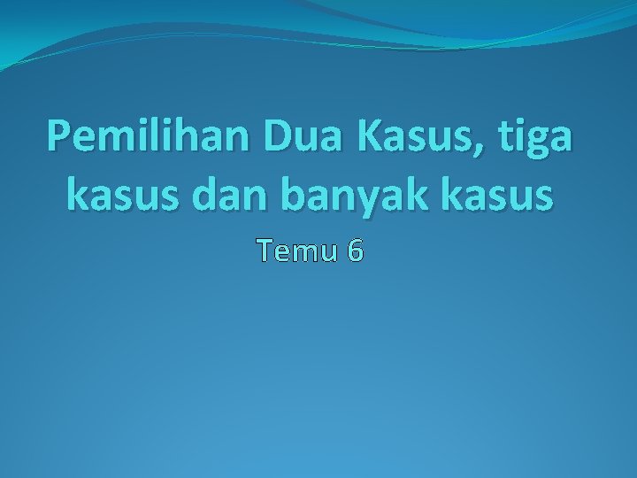 Pemilihan Dua Kasus, tiga kasus dan banyak kasus Temu 6 