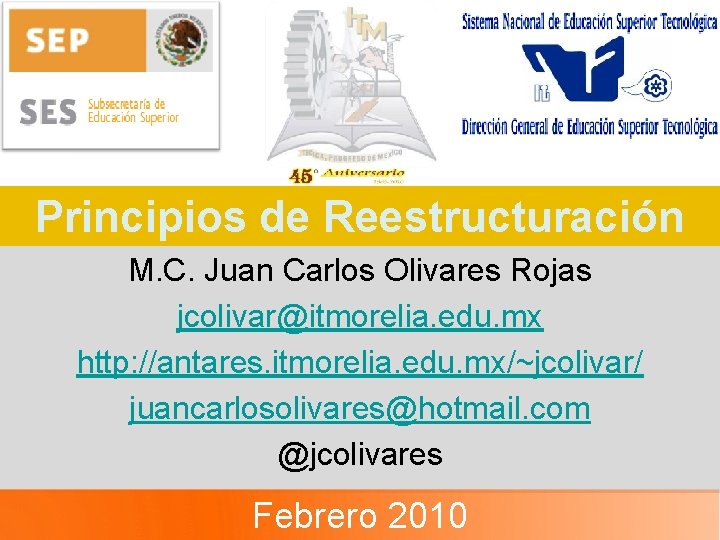 Principios de Reestructuración M. C. Juan Carlos Olivares Rojas jcolivar@itmorelia. edu. mx http: //antares.