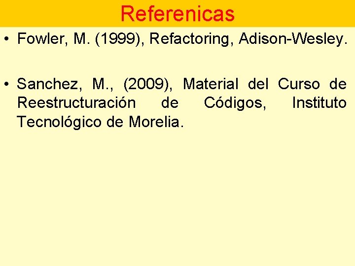 Referenicas • Fowler, M. (1999), Refactoring, Adison-Wesley. • Sanchez, M. , (2009), Material del