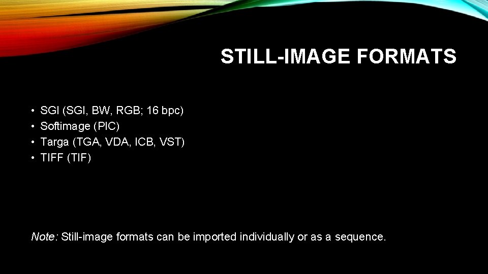 STILL-IMAGE FORMATS • • SGI (SGI, BW, RGB; 16 bpc) Softimage (PIC) Targa (TGA,