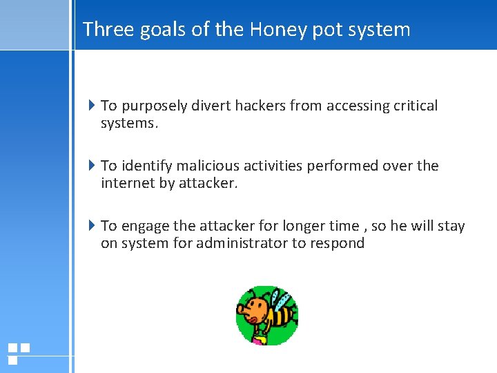 Three goals of the Honey pot system To purposely divert hackers from accessing critical