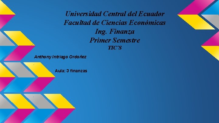 Universidad Central del Ecuador Facultad de Ciencias Económicas Ing. Finanza Primer Semestre TIC´S Anthony