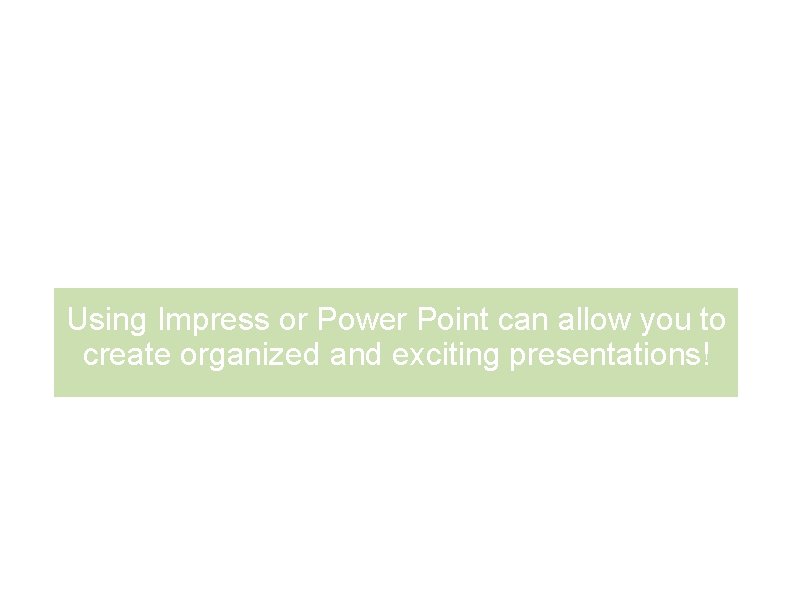 It's amazing what you can do! Using Impress or Power Point can allow you It's amazing what you can do! Using Impress or Power Point can allow you
