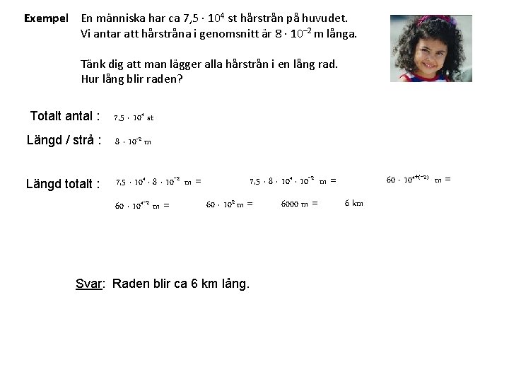 Exempel En människa har ca 7, 5 ∙ 104 st hårstrån på huvudet. Vi