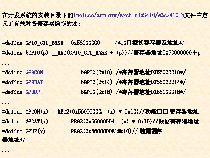 在开发系统的安装目录下的include/asm-arm/arch-s 3 c 2410/s 3 c 2410. h文件中定 义了有关对各寄存器操作的宏：. . . #define GPIO_CTL_BASE 0