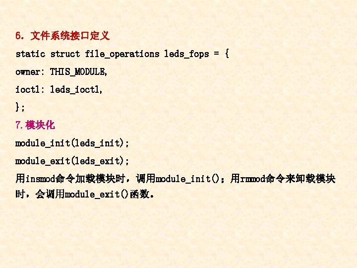 6．文件系统接口定义 static struct file_operations leds_fops = { owner: THIS_MODULE, ioctl: leds_ioctl, }; 7. 模块化