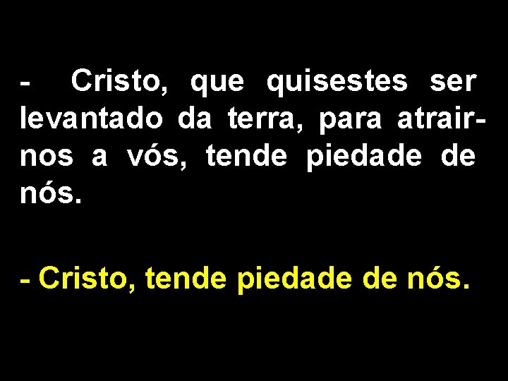 - Cristo, que quisestes ser levantado da terra, para atrairnos a vós, tende piedade