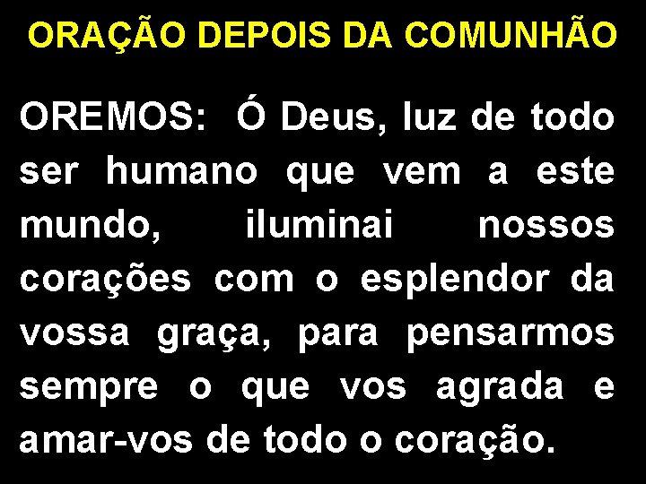 ORAÇÃO DEPOIS DA COMUNHÃO OREMOS: Ó Deus, luz de todo ser humano que vem