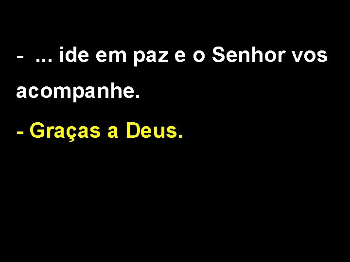 -. . . ide em paz e o Senhor vos acompanhe. - Graças a