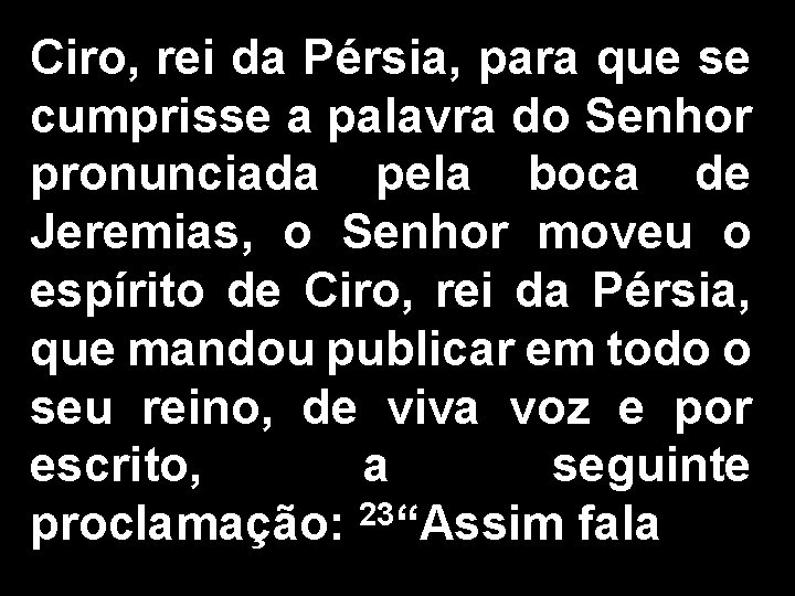 Ciro, rei da Pérsia, para que se cumprisse a palavra do Senhor pronunciada pela