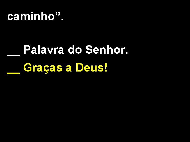 caminho”. __ Palavra do Senhor. __ Graças a Deus! 