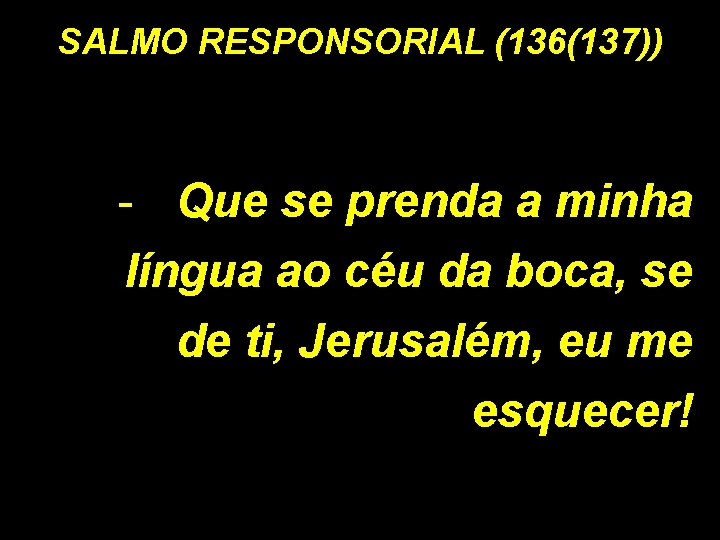 SALMO RESPONSORIAL (136(137)) - Que se prenda a minha língua ao céu da boca,