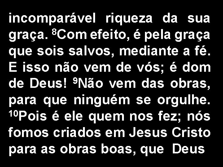 incomparável riqueza da sua graça. 8 Com efeito, é pela graça que sois salvos,