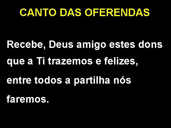 CANTO DAS OFERENDAS Recebe, Deus amigo estes dons que a Ti trazemos e felizes,