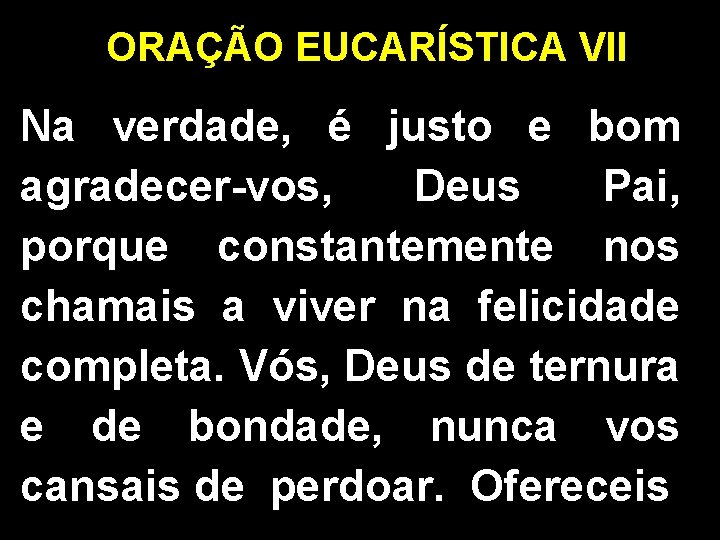 ORAÇÃO EUCARÍSTICA VII Na verdade, é justo e bom agradecer-vos, Deus Pai, porque constantemente