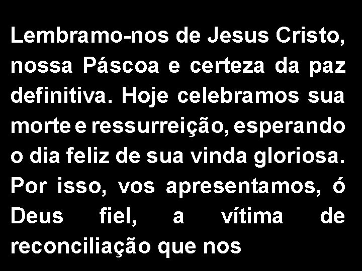 Lembramo-nos de Jesus Cristo, nossa Páscoa e certeza da paz definitiva. Hoje celebramos sua