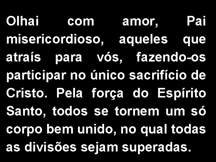 Olhai com amor, Pai misericordioso, aqueles que atraís para vós, fazendo-os participar no único