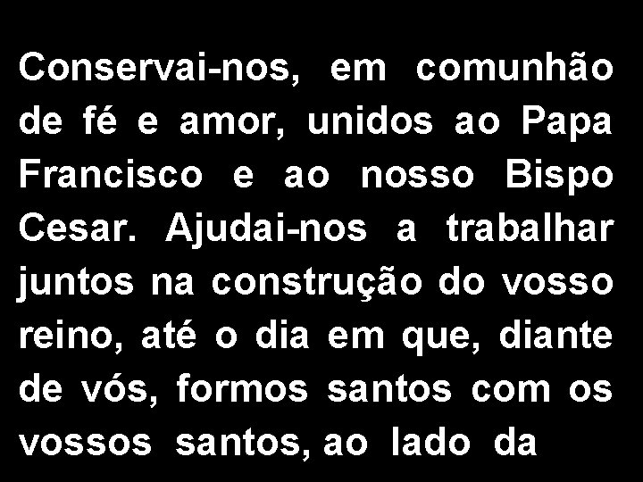 Conservai-nos, em comunhão de fé e amor, unidos ao Papa Francisco e ao nosso