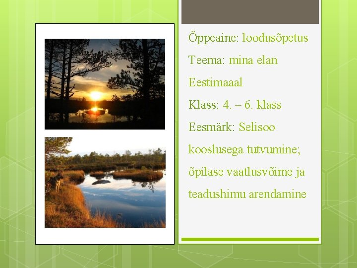 Õppeaine: loodusõpetus Teema: mina elan Eestimaaal Klass: 4. – 6. klass Eesmärk: Selisoo kooslusega