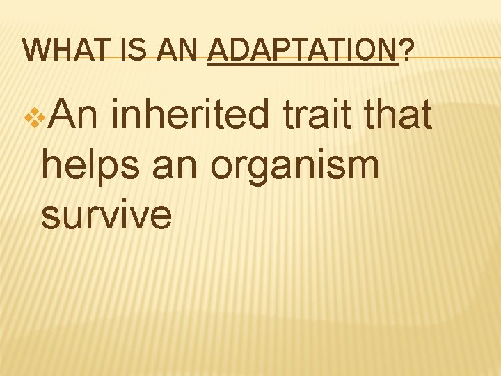 WHAT IS AN ADAPTATION? v. An inherited trait that helps an organism survive WHAT IS AN ADAPTATION? v. An inherited trait that helps an organism survive