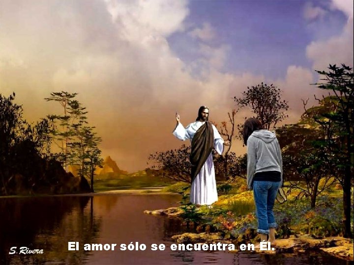 El amor sólo se encuentra en Él. El amor sólo se encuentra en Él.