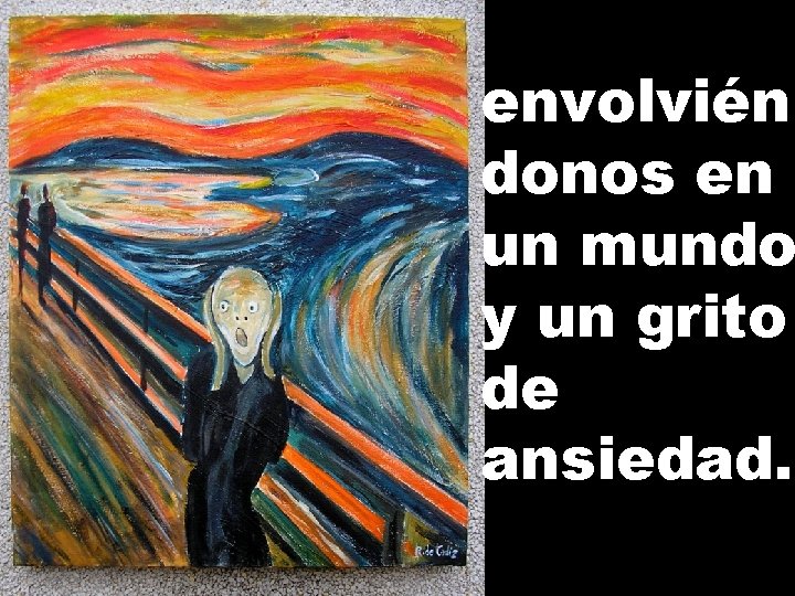 envolvién donos en un mundo y un grito de ansiedad. envolvién donos en un mundo y un grito de ansiedad.
