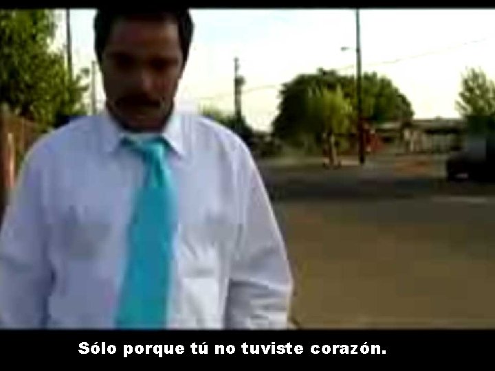 Sólo porque tú no tuviste corazón. Sólo porque tú no tuviste corazón.