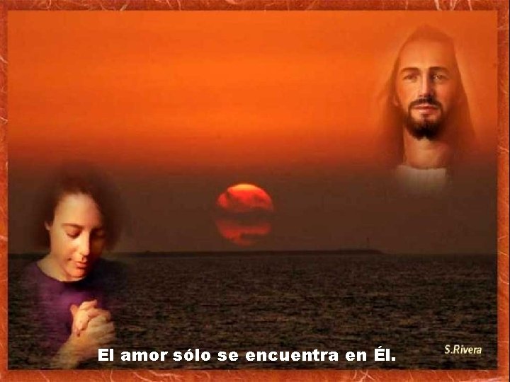 El amor sólo se encuentra en Él. El amor sólo se encuentra en Él.