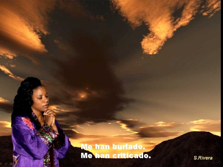 Me han burlado. Me han criticado. Me han burlado. Me han criticado.