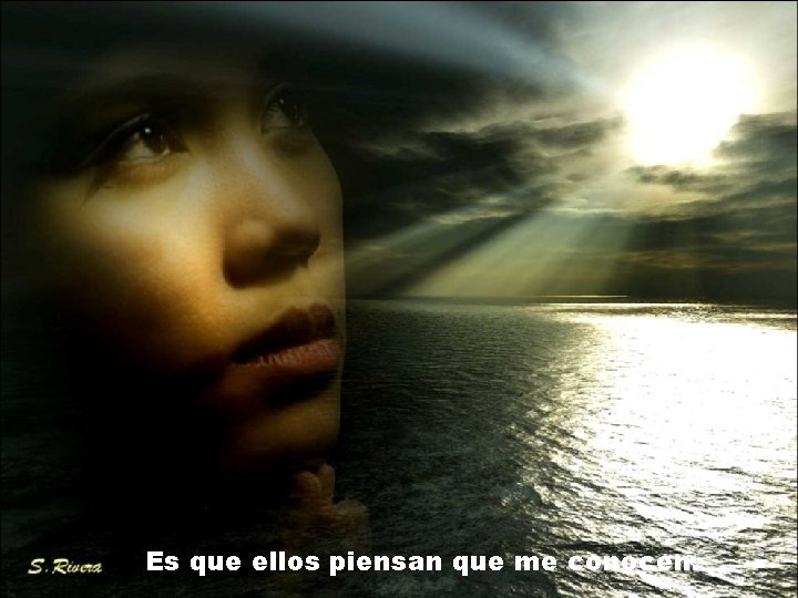 Es que ellos piensan que me conocen. Es que ellos piensan que me conocen.