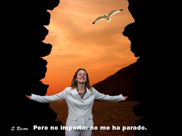 Pero no importa: no me ha parado. Pero no importa: no me ha parado.