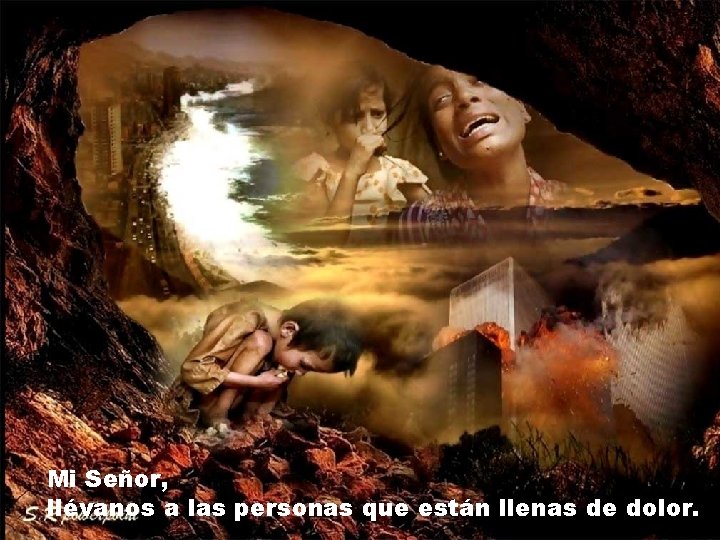 Mi Señor, llévanos a las personas que están llenas de dolor. Mi Señor, llévanos a las personas que están llenas de dolor.