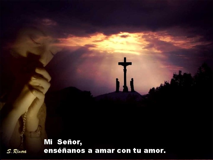 Mi Señor, enséñanos a amar con tu amor. Mi Señor, enséñanos a amar con tu amor.