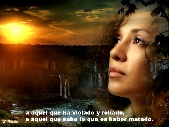 a aquel que ha violado y robado, a aquel que sabe lo que es a aquel que ha violado y robado, a aquel que sabe lo que es