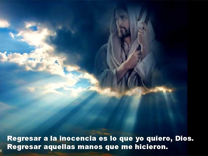 Regresar a la inocencia es lo que yo quiero, Dios. Regresar aquellas manos que Regresar a la inocencia es lo que yo quiero, Dios. Regresar aquellas manos que
