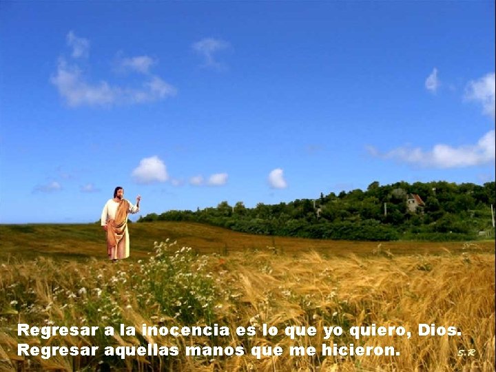 Regresar a la inocencia es lo que yo quiero, Dios. Regresar aquellas manos que Regresar a la inocencia es lo que yo quiero, Dios. Regresar aquellas manos que
